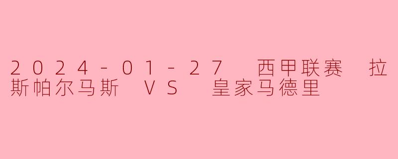 2024-01-27 西甲联赛 拉斯帕尔马斯 VS 皇家马德里